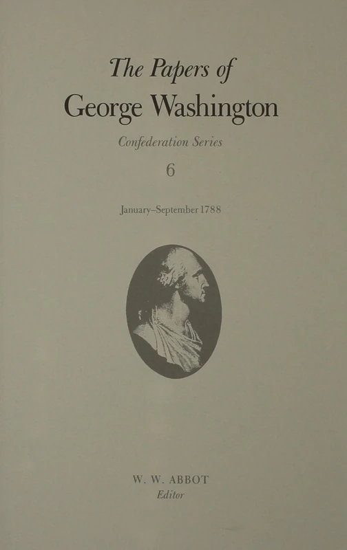 The Papers of George Washington: Confederation Series, v.6: January-September 1788 Volume 6