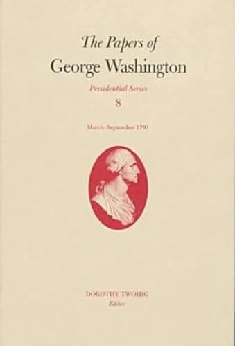 The Papers of George Washington: March-Sepember, 1791 v.8: March-Sepember, 1791 Vol 8 (Presidential Series)