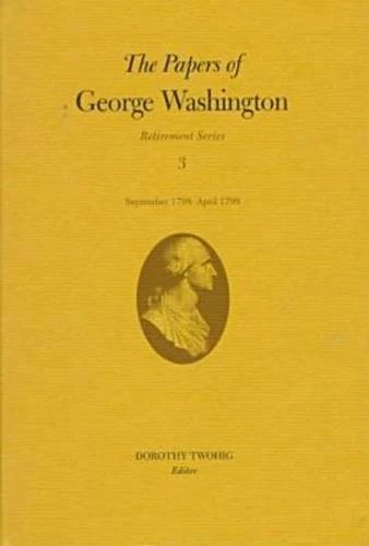 The Papers of George Washington: Retirement Series v.3: Retirement Series Vol 3: September 1798-April 1799 Volume 3: 03