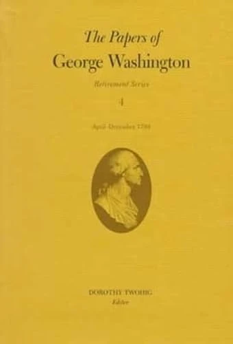 The Papers of George Washington: Retirement Series v.4: Retirement Series Vol 4: April-December 1799 Volume 4: 04