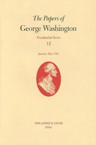 The Papers of George Washington: Presidential Series v. 12 (Papers of George Washington. Presidential): January--May 1793