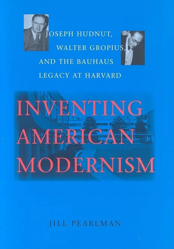 Inventing American Modernism: Joseph Hudnut, Walter Gropius, and the Bauhaus Legacy at Harvard (Center Books)