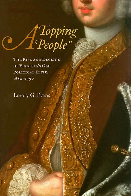A Topping People: The Rise and Decline of Virginia's Old Political Elite, 1680-1790