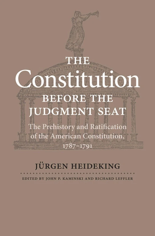 The Constitution before the Judgment Seat: The Prehistory and Ratification of the American Constitution, 1787-1791