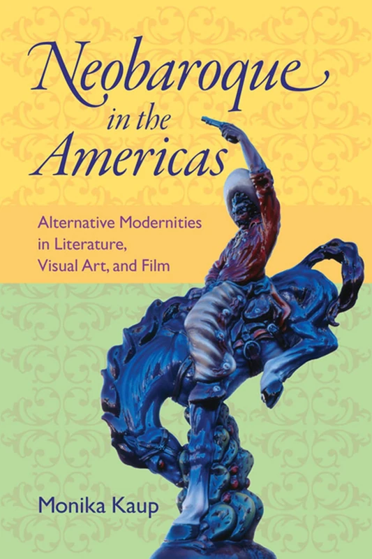 Neobaroque in the Americas: Alternative Modernities in Literature, Visual Art, and Film (New World Studies (Hardcover))