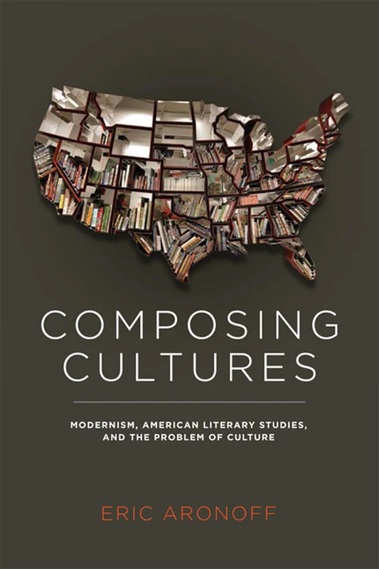 Composing Cultures: Modernism, American Literary Studies and the Problem of Culture (Cultural Frames, Framing Culture)