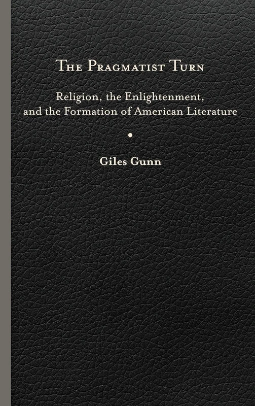 The Pragmatist Turn: Religion, the Enlightenment, and the Formation of American Literature (Studies in Religion and Culture)