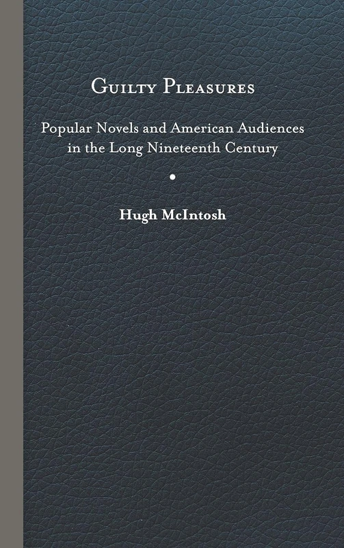 Guilty Pleasures: Popular Novels and American Audiences in the Long Nineteenth Century