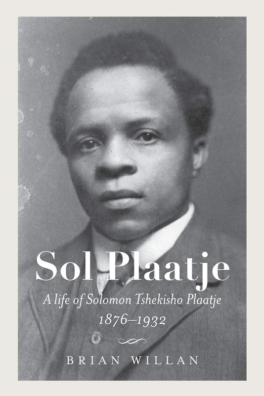 Sol Plaatje: A Life of Solomon Tshekisho Plaatje, 1876-1932 (Reconsiderations in Southern African History)