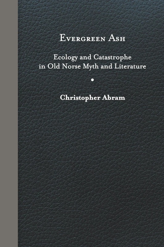 Evergreen Ash: Ecology and Catastrophe in Old Norse Myth and Literature (Under the Sign of Nature)