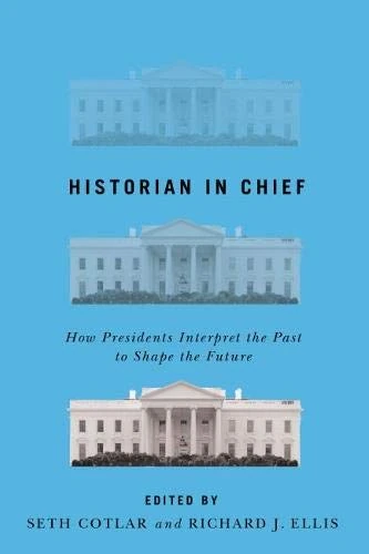 Historian in Chief: How Presidents Interpret the Past to Shape the Future
