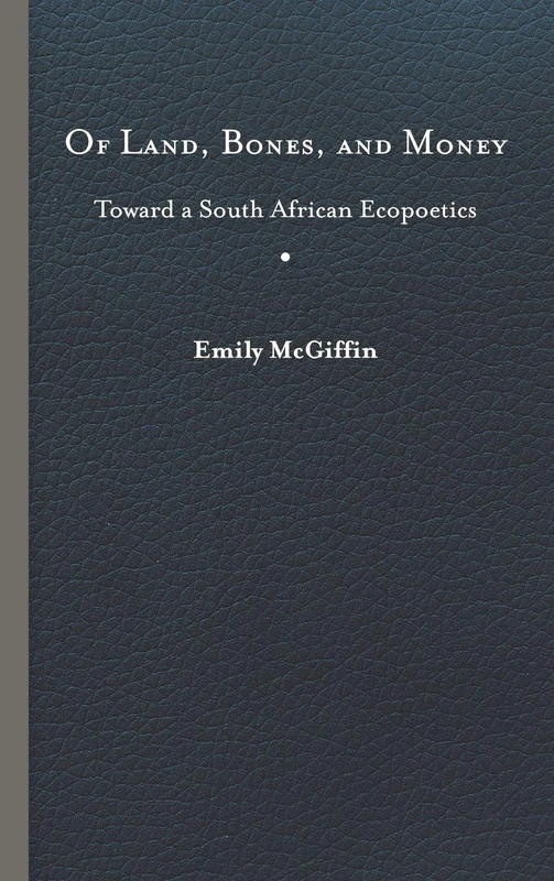 Of Land, Bones, and Money: Toward a South African Ecopoetics (Under the Sign of Nature)