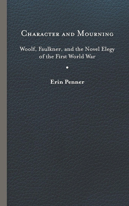 Character and Mourning: Woolf, Faulkner, and the Novel Elegy of the First World War