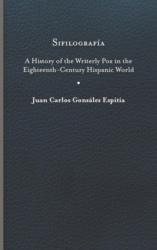 Sifilografía: A History of the Writerly Pox in the Eighteenth-Century Hispanic World (Writing the Early Americas)
