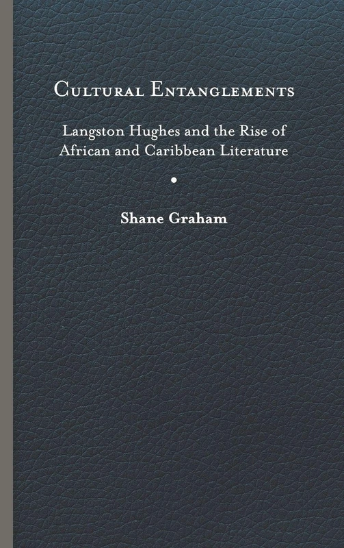Cultural Entanglements: Langston Hughes and the Rise of African and Caribbean Literature (New World Studies)