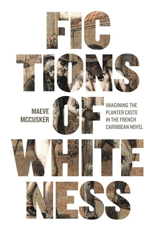Fictions of Whiteness: Imagining the Planter Caste in the French Caribbean Novel (New World Studies)