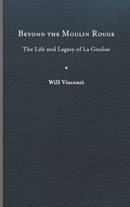 Beyond the Moulin Rouge: The Life and Legacy of La Goulue (Peculiar Bodies: Stories and Histories)