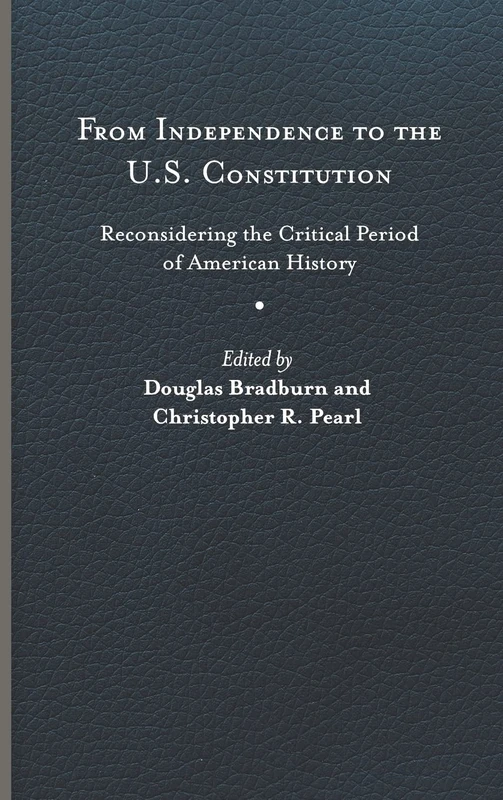 From Independence to the U.S. Constitution: Reconsidering the Critical Period of American History (Early American Histories)