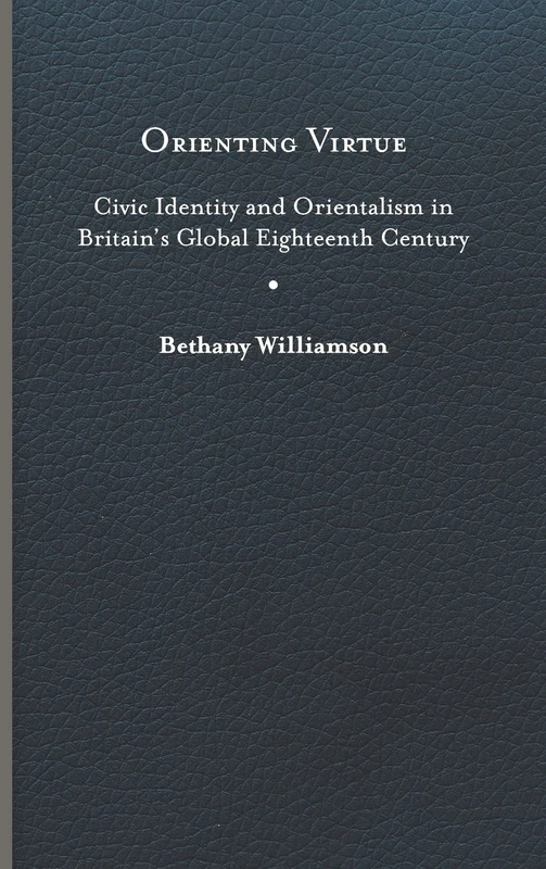 Orienting Virtue: Civic Identity and Orientalism in Britain’s Global Eighteenth Century