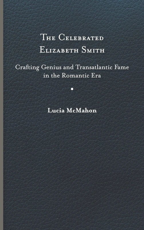 The Celebrated Elizabeth Smith: Crafting Genius and Transatlantic Fame in the Romantic Era (Jeffersonian America)