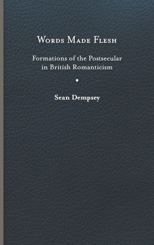 Words Made Flesh: Formations of the Postsecular in British Romanticism (Studies in Religion and Culture)