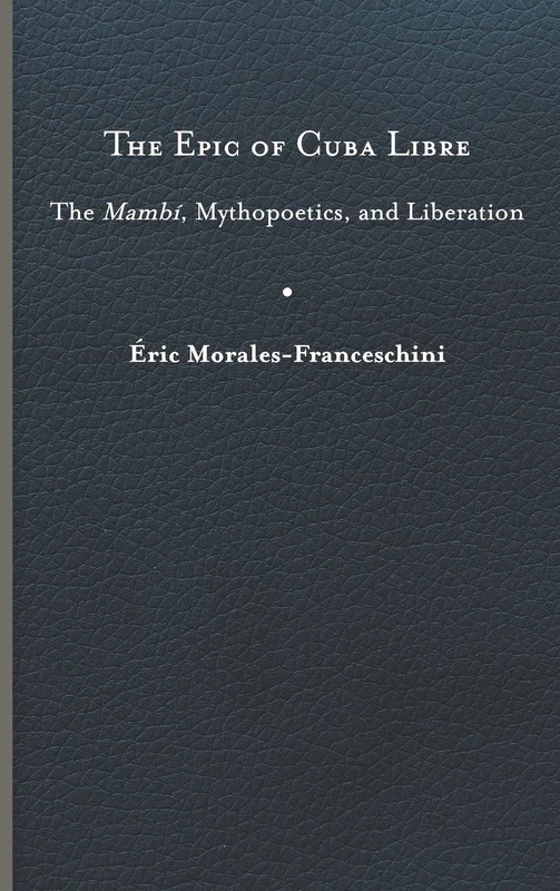 The Epic of Cuba Libre: The Mambí, Mythopoetics, and Liberation (New World Studies)