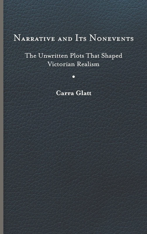 Narrative and Its Nonevents: The Unwritten Plots That Shaped Victorian Realism (Victorian Literature and Culture Series)