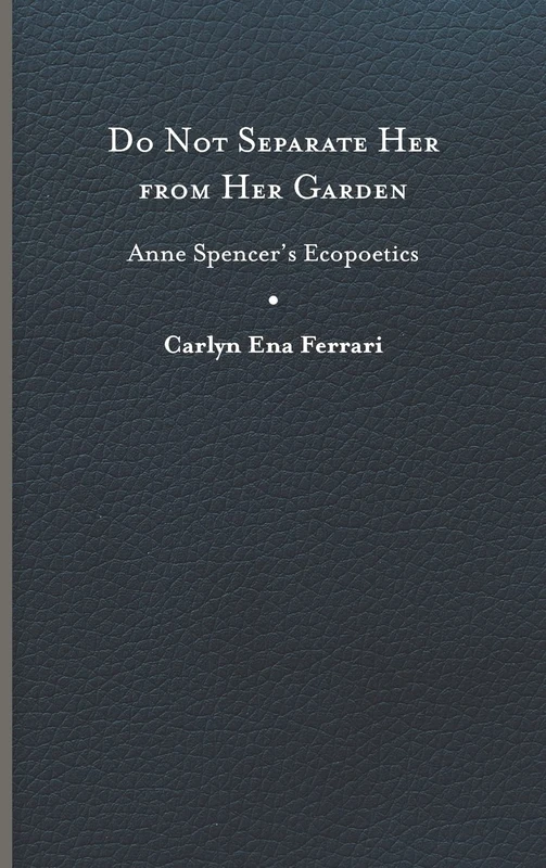 Do Not Separate Her from Her Garden: Anne Spencer’s Ecopoetics
