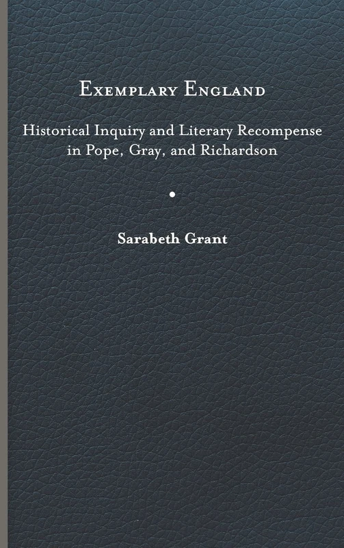 Exemplary England: Historical Inquiry and Literary Recompense in Pope, Gray, and Richardson (Eighteenth-century Studies)