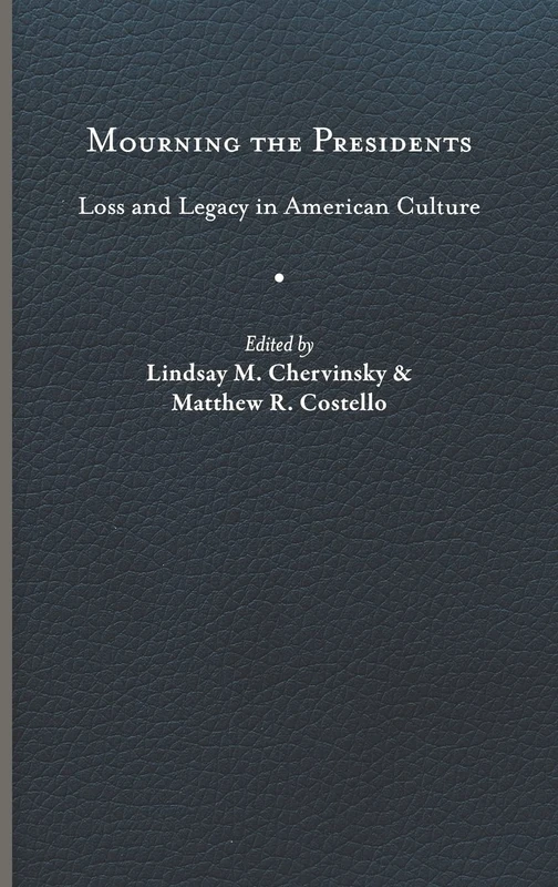 Mourning the Presidents: Loss and Legacy in American Culture (Miller Center Studies on the Presidency)