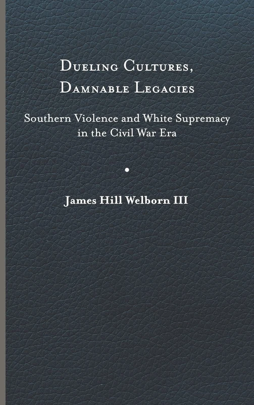 Dueling Cultures, Damnable Legacies: Southern Violence and White Supremacy in the Civil War Era (A Nation Divided)