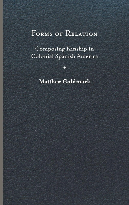 Forms of Relation: Composing Kinship in Colonial Spanish America (Writing the Early Americas)