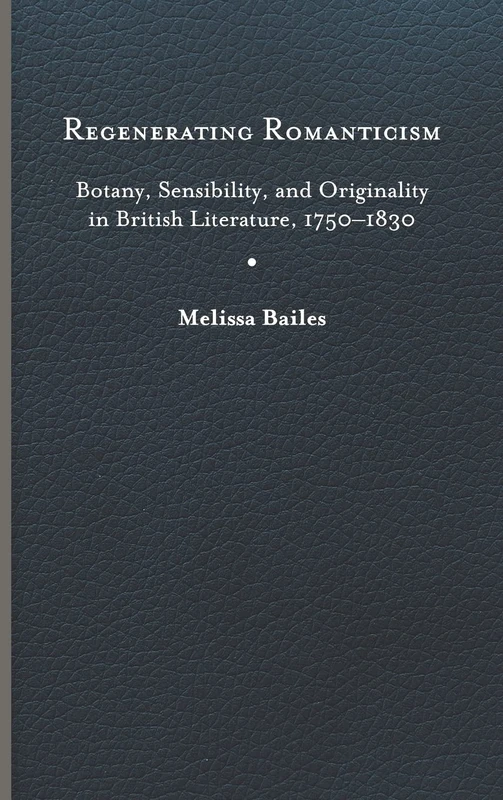 Regenerating Romanticism: Botany, Sensibility, and Originality in British Literature, 1750–1830