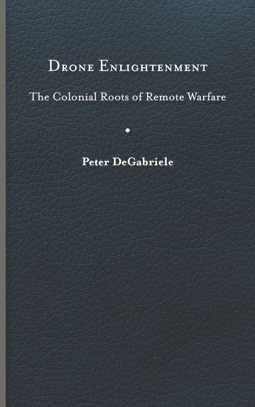 Drone Enlightenment: The Colonial Roots of Remote Warfare (Eighteenth-century Studies)