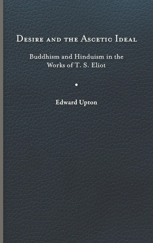 Desire and the Ascetic Ideal: Buddhism and Hinduism in the Works of T. S. Eliot (Studies in Religion and Culture)