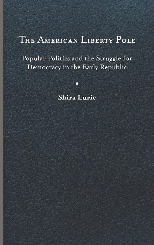 The American Liberty Pole: Popular Politics and the Struggle for Democracy in the Early Republic (The Revolutionary Age)
