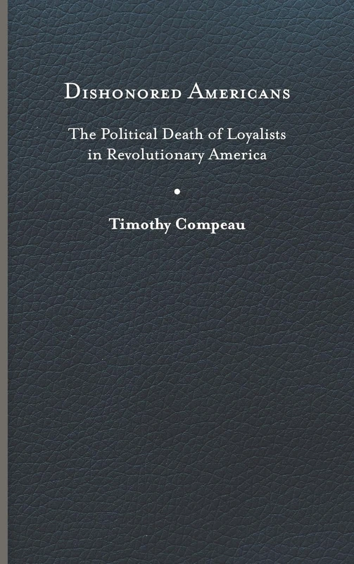 Dishonored Americans: The Political Death of Loyalists in Revolutionary America (The Revolutionary Age)