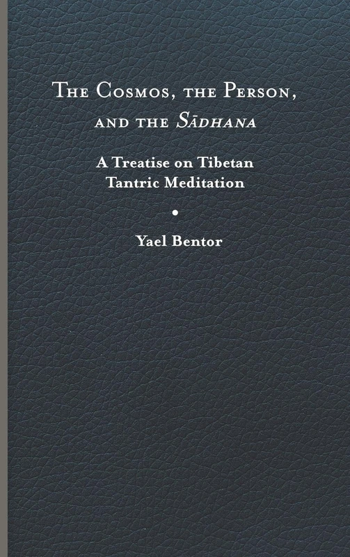 The Cosmos, the Person, and the Sa»dhana: A Treatise on Tibetan Tantric Meditation (Traditions and Transformations in Tibetan Buddhism)