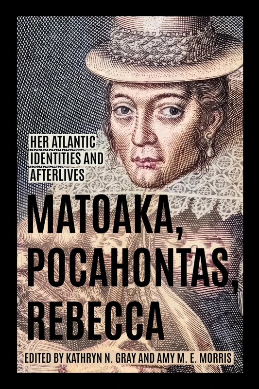 Matoaka, Pocahontas, Rebecca: Her Atlantic Identities and Afterlives (Early American Histories)