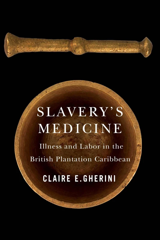 Slavery's Medicine: Illness and Labor in the British Plantation Caribbean (Early American Histories)