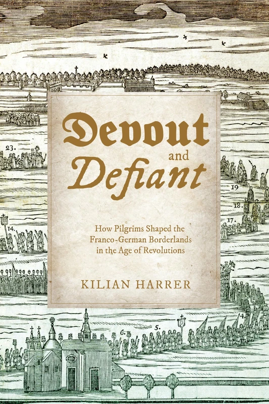 Devout and Defiant: How Pilgrims Shaped the Franco-German Borderlands in the Age of Revolutions (Studies in Early Modern German History)