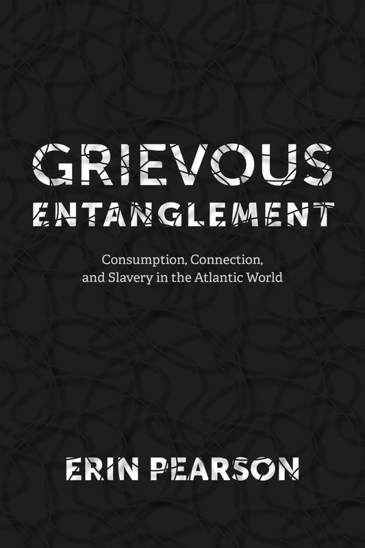 Grievous Entanglement: Consumption, Connection, and Slavery in the Atlantic World (Carter G. Woodson Institute Series)