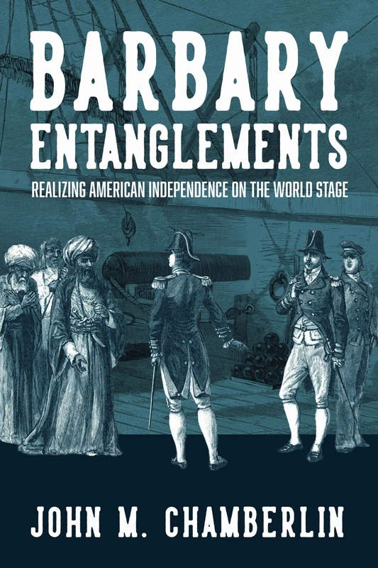 Barbary Entanglements: Realizing American Independence on the World Stage (The Revolutionary Age)