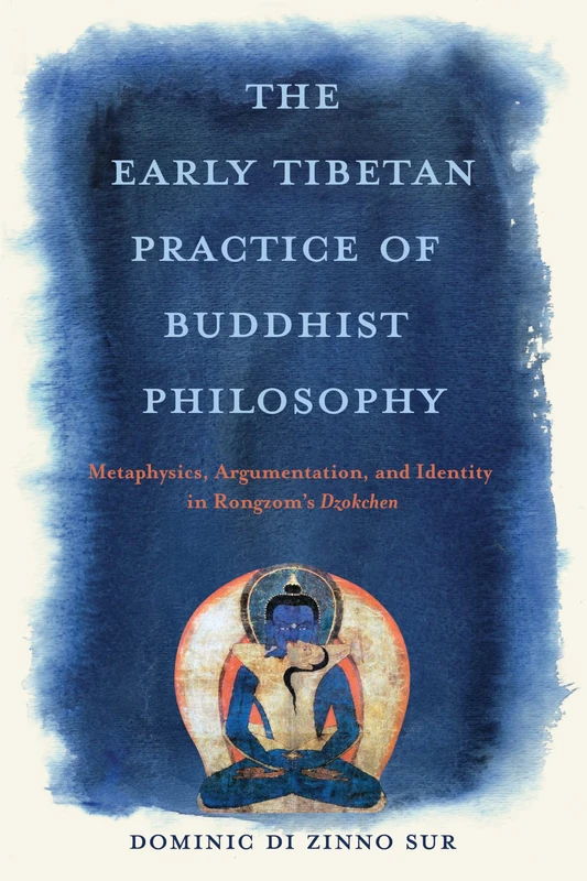 The Early Tibetan Practice of Buddhist Philosophy: Metaphysics, Argumentation, and Identity in Rongzom's Dzokchen (Traditions and Transformations in Tibetan Buddhism)