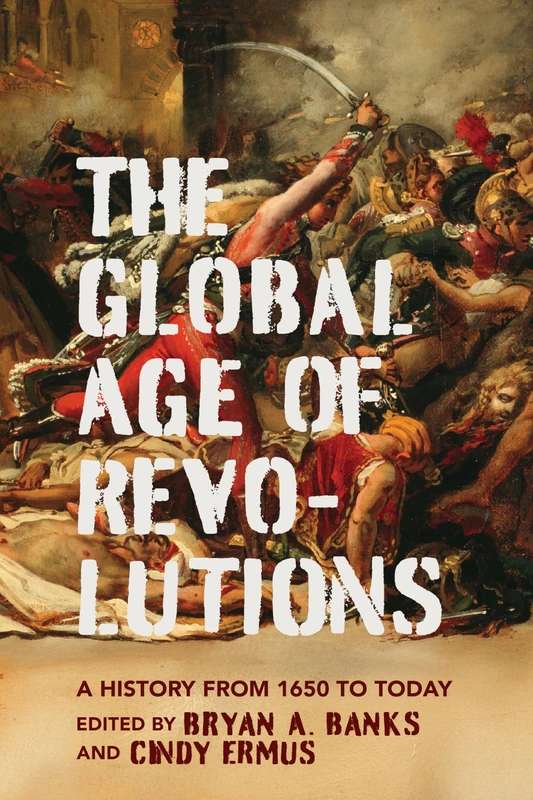 The Global Age of Revolutions: A History from 1650 to Today (The Revolutionary Age)