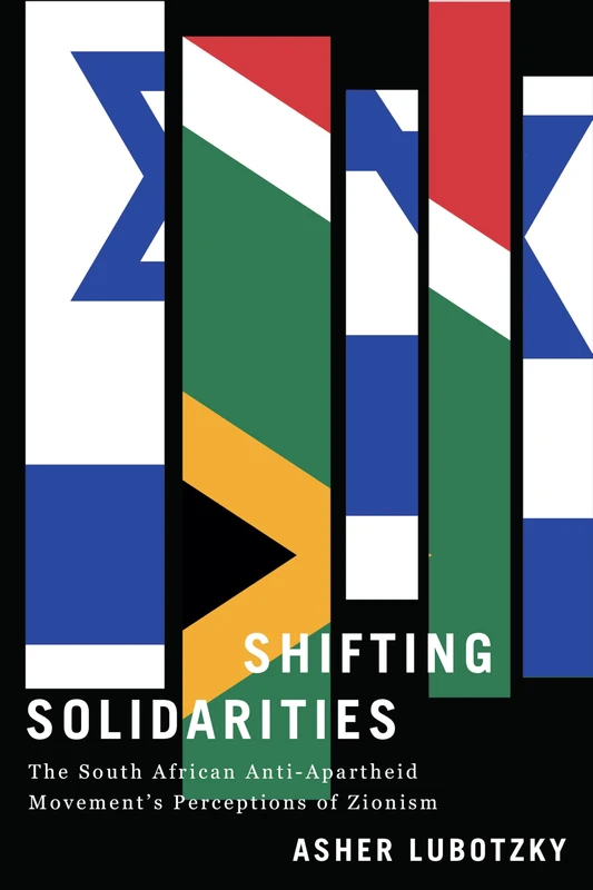 Shifting Solidarities: The South African Anti-Apartheid Movement's Perceptions of Zionism (Reconsiderations in Southern African History)