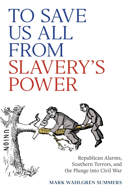 To Save Us All from Slavery's Power: Republican Alarms, Southern Terrors, and the Plunge Into Civil War (A Nation Divided)