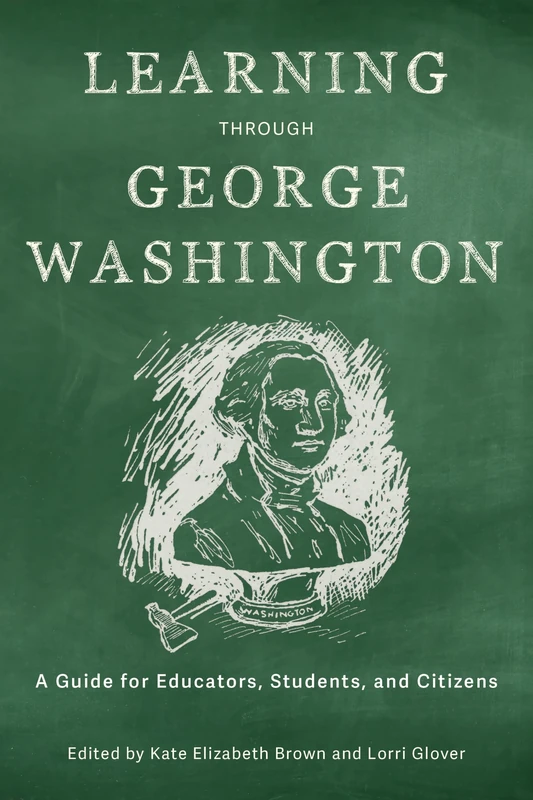 Learning Through George Washington: A Guide for Educators, Students, and Citizens (From Pamphlets to Podcasts: an Institute for Thomas Paine Studies Series)