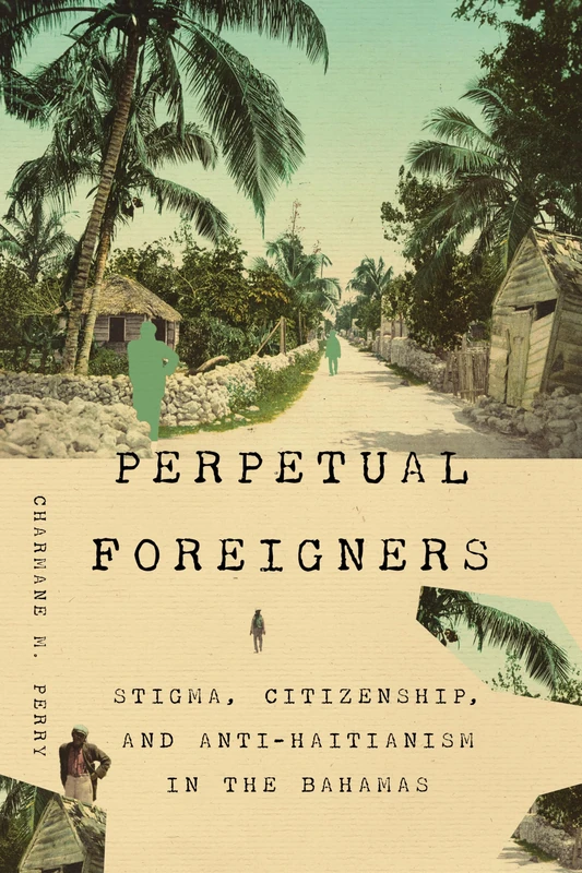Perpetual Foreigners: Stigma, Citizenship, and Anti-Haitianism in the Bahamas (New World Studies)