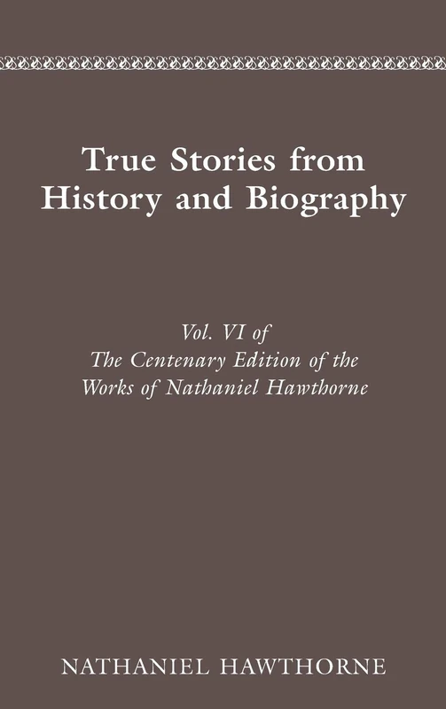 Works: Vol. VI, True Stories From History and Biography (Cententary Edition of Nathaniel Hawthorne)